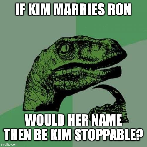 Philosoraptor | IF KIM MARRIES RON; WOULD HER NAME THEN BE KIM STOPPABLE? | image tagged in memes,philosoraptor,kim possible | made w/ Imgflip meme maker