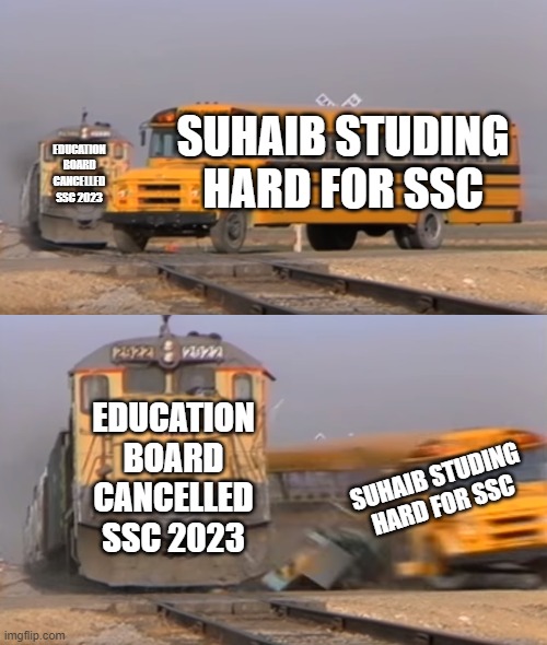 A train hitting a school bus | EDUCATION BOARD CANCELLED SSC 2023; SUHAIB STUDING HARD FOR SSC; EDUCATION BOARD CANCELLED SSC 2023; SUHAIB STUDING HARD FOR SSC | image tagged in a train hitting a school bus | made w/ Imgflip meme maker