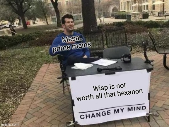 Only mesa prime players understands this | Mesa prime mains; Wisp is not worth all that hexanon | image tagged in memes,change my mind,warframe | made w/ Imgflip meme maker