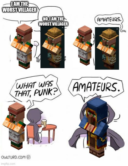 Also the butcher is so bad | I AM THE WORST VILLAGER; NO, I AM THE WORST VILLAGER | image tagged in amaturs | made w/ Imgflip meme maker
