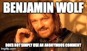 One Does Not Simply Meme | BENJAMIN WOLF DOES NOT SIMPLY USE AN ANONYMOUS COMMENT | image tagged in memes,one does not simply | made w/ Imgflip meme maker