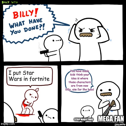 Kids Rey,Kylo,Finn and others are from star wars | You have made kids think your idea is where those characters are from now billy, aim for the head; I put Star Wars in fortnite; MEGA FAN; STAR WARS FANS | image tagged in billy what have you done,star wars,fortnite | made w/ Imgflip meme maker