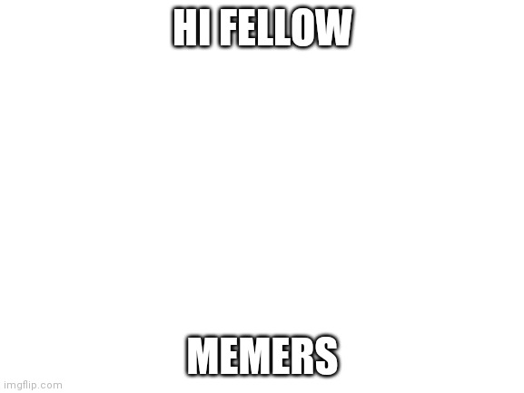 Lets see if this can get frontpage | HI FELLOW; MEMERS | image tagged in blank white template | made w/ Imgflip meme maker