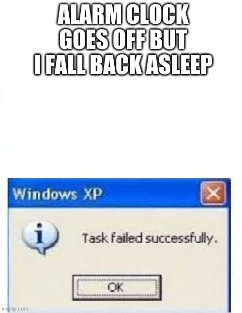 SLEEP | ALARM CLOCK GOES OFF BUT I FALL BACK ASLEEP | image tagged in task failed succesfully | made w/ Imgflip meme maker