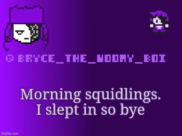 Bryce_The_Woomy_boi | Morning squidlings. I slept in so bye | image tagged in bryce_the_woomy_boi | made w/ Imgflip meme maker