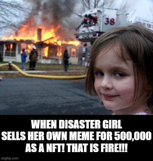 When disaster girl sells her own meme for 500,000 as a NFT! | WHEN DISASTER GIRL SELLS HER OWN MEME FOR 500,000 AS A NFT! THAT IS FIRE!!! | image tagged in disaster girl | made w/ Imgflip meme maker