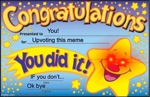 Happy Star Congratulations | You! Upvoting this meme; IF you don’t... Ok bye | image tagged in memes,happy star congratulations | made w/ Imgflip meme maker