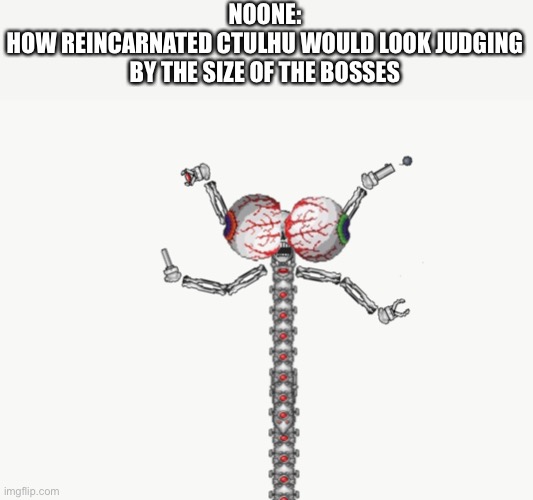 If you have ever player terraria you would know what i mean | NOONE:
HOW REINCARNATED CTULHU WOULD LOOK JUDGING BY THE SIZE OF THE BOSSES | image tagged in terraria,cursed image | made w/ Imgflip meme maker