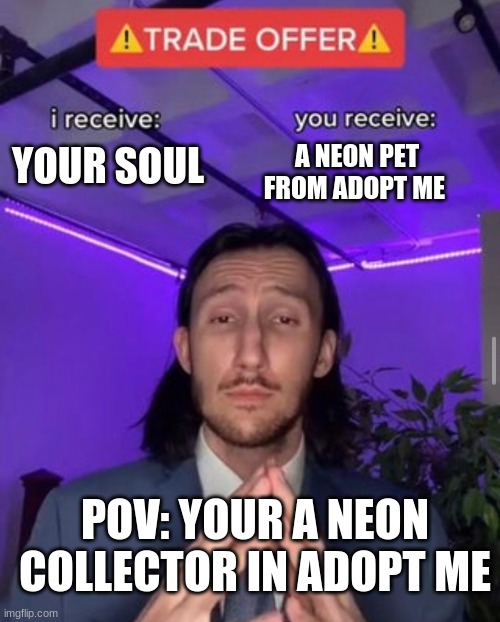 i receive you receive | YOUR SOUL; A NEON PET FROM ADOPT ME; POV: YOUR A NEON COLLECTOR IN ADOPT ME | image tagged in i receive you receive | made w/ Imgflip meme maker