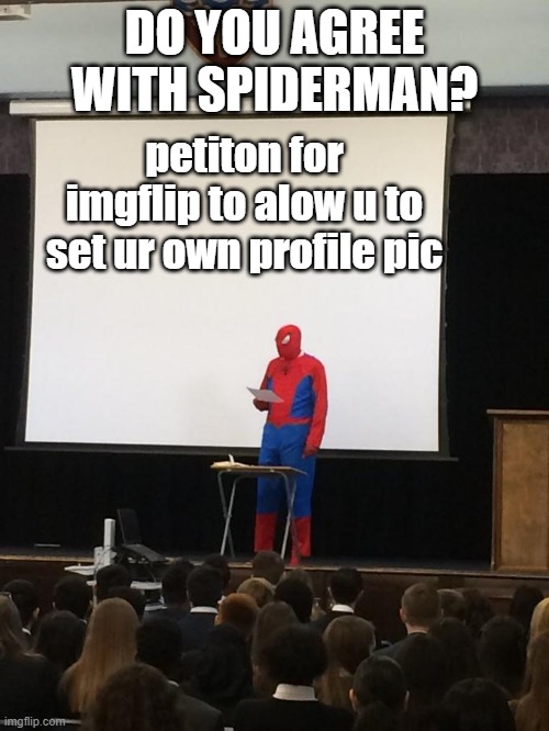 we need to set our own imgflip profile pic | DO YOU AGREE WITH SPIDERMAN? petiton for imgflip to alow u to set ur own profile pic | image tagged in petition | made w/ Imgflip meme maker