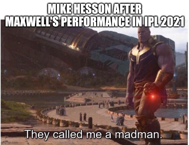 They Called Me a Madman. |  MIKE HESSON AFTER MAXWELL'S PERFORMANCE IN IPL 2021 | image tagged in they called me a madman | made w/ Imgflip meme maker