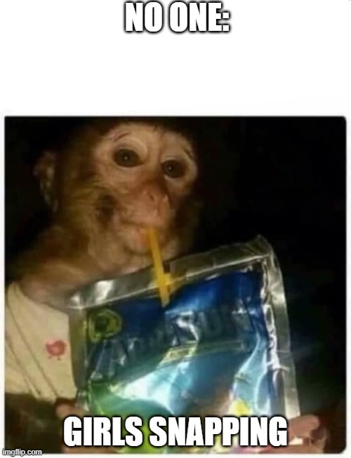 girls snaps | NO ONE:; GIRLS SNAPPING | image tagged in skeptical monkey kid with capri sun | made w/ Imgflip meme maker