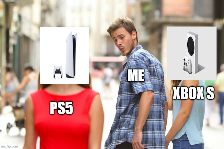 Distracted Boyfriend | ME; XBOX S; PS5 | image tagged in memes,distracted boyfriend | made w/ Imgflip meme maker