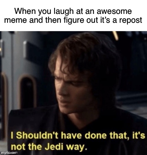 What have I done! | When you laugh at an awesome meme and then figure out it’s a repost | image tagged in it s not the jedi way,funny,memes | made w/ Imgflip meme maker