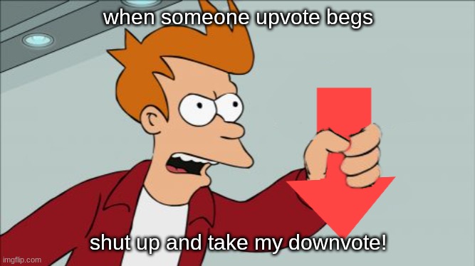 you upvote beg = you get downvote | when someone upvote begs; shut up and take my downvote! | image tagged in shut up and take my downvote | made w/ Imgflip meme maker