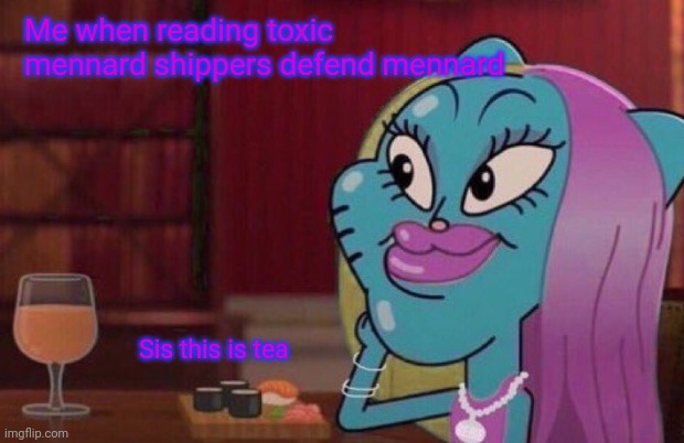 Mennard sucks. | Me when reading toxic mennard shippers defend mennard; Sis this is tea | image tagged in stop reading the tags | made w/ Imgflip meme maker