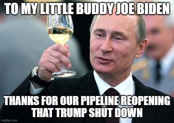 Pipeline | TO MY LITTLE BUDDY JOE BIDEN; THANKS FOR OUR PIPELINE REOPENING
THAT TRUMP SHUT DOWN | image tagged in pipeline,putin,biden | made w/ Imgflip meme maker