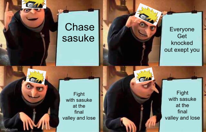 Gru's Plan | Chase sasuke; Everyone Get knocked out exept you; Fight with sasuke at the final valley and lose; Fight with sasuke at the final valley and lose | image tagged in memes,gru's plan | made w/ Imgflip meme maker