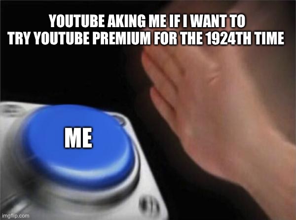 Blank Nut Button | YOUTUBE AKING ME IF I WANT TO TRY YOUTUBE PREMIUM FOR THE 1924TH TIME; ME | image tagged in memes,blank nut button | made w/ Imgflip meme maker