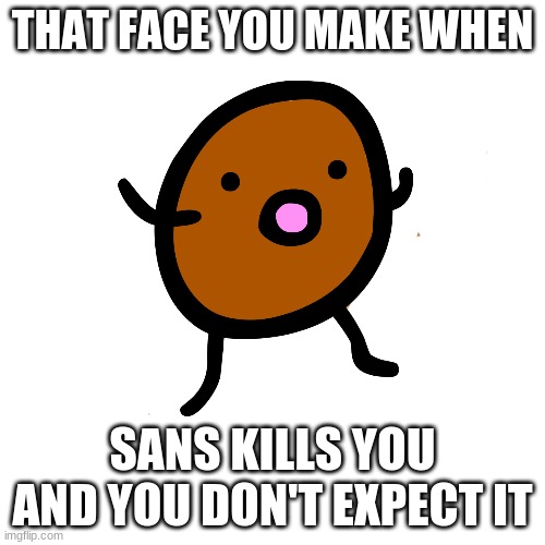 THAT FACE YOU MAKE WHEN; SANS KILLS YOU AND YOU DON'T EXPECT IT | image tagged in potato | made w/ Imgflip meme maker