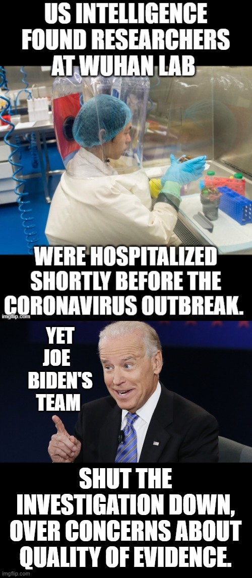 Is This Suspicious? Or Is Joe Biden Trying To Hide Something? | YET JOE   BIDEN'S TEAM; SHUT THE INVESTIGATION DOWN, OVER CONCERNS ABOUT QUALITY OF EVIDENCE. | image tagged in memes,politics,wuhan,joe biden,stop,investigation | made w/ Imgflip meme maker