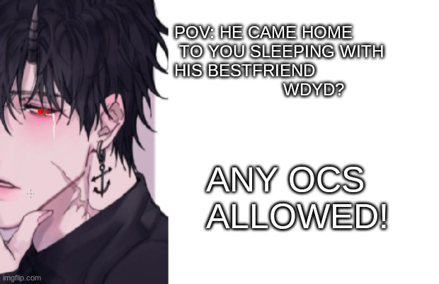 aha! another roleplay with Kai, again memechat if wanted..and not my image/art I only edited it | POV: HE CAME HOME
 TO YOU SLEEPING WITH 
HIS BESTFRIEND
                      WDYD? ANY OCS ALLOWED! | image tagged in roleplaying | made w/ Imgflip meme maker