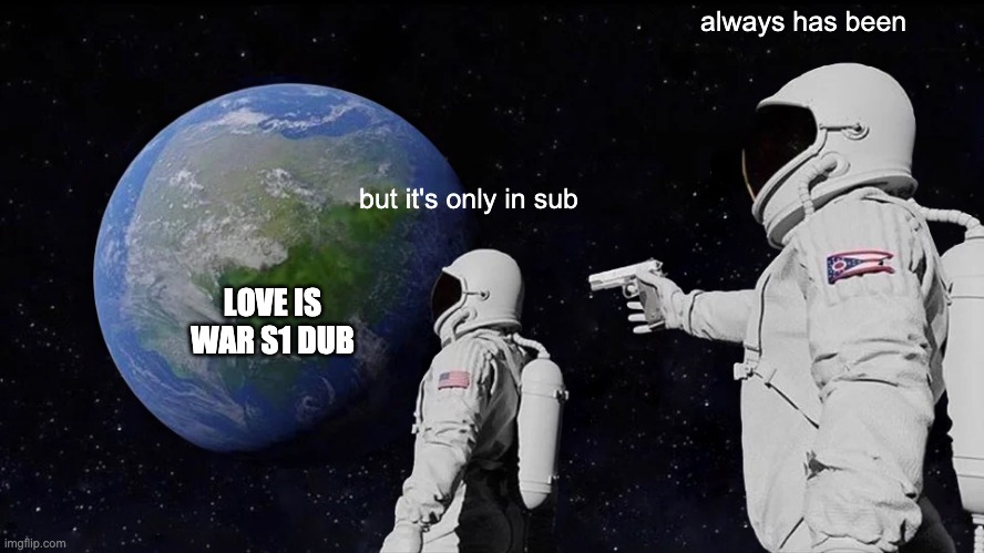 Love Is War | always has been; but it's only in sub; LOVE IS WAR S1 DUB | image tagged in memes,always has been,kaguya-sama love is war | made w/ Imgflip meme maker