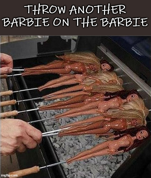 THROW ANOTHER BARBIE ON THE BARBIE | image tagged in eye roll | made w/ Imgflip meme maker