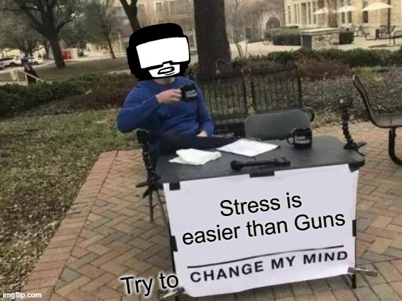 Change My Mind Meme | Stress is easier than Guns; Try to | image tagged in memes,change my mind,friday night funkin | made w/ Imgflip meme maker
