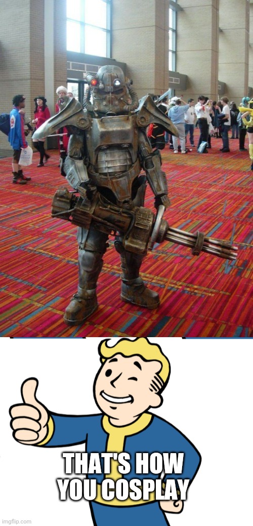 POWER ARMOR | THAT'S HOW YOU COSPLAY | image tagged in fallout 4,fallout,vault boy,cosplay | made w/ Imgflip meme maker