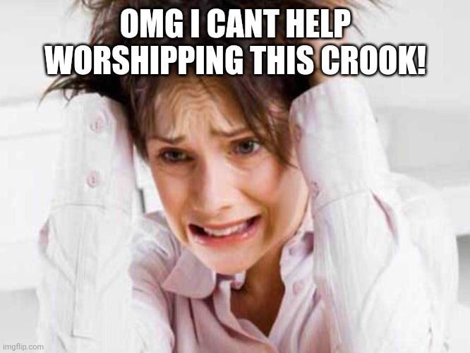 Sufferers of TDS | OMG I CANT HELP WORSHIPPING THIS CROOK! | image tagged in sufferers of tds | made w/ Imgflip meme maker
