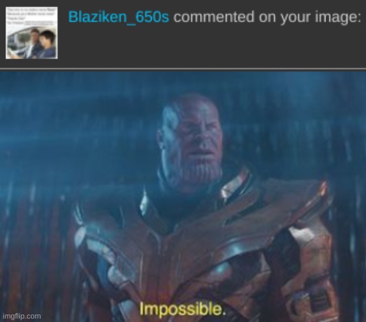 a meme ive made has gotten so popular to i got blaziken_650s to comment | image tagged in thanos impossible | made w/ Imgflip meme maker