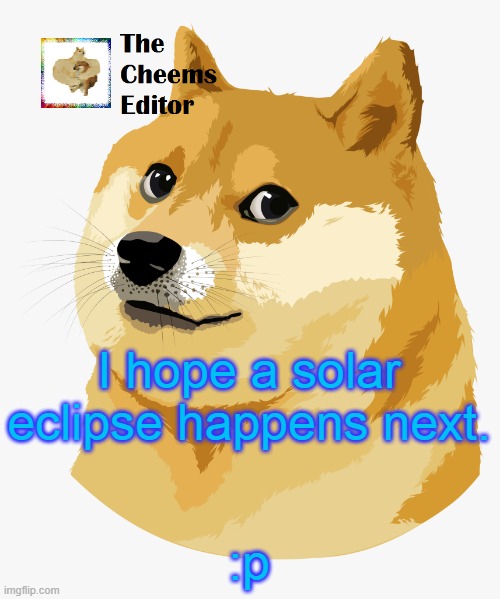 I hope a solar eclipse happens next. :p | image tagged in thecheemseditor announcement template | made w/ Imgflip meme maker