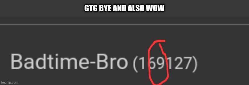 LOL | GTG BYE AND ALSO WOW | image tagged in 69 | made w/ Imgflip meme maker