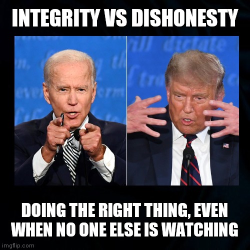 Integrity | INTEGRITY VS DISHONESTY; DOING THE RIGHT THING, EVEN WHEN NO ONE ELSE IS WATCHING | image tagged in joe biden,integrity,donald trump,dishonest donald,truth to power,political memes | made w/ Imgflip meme maker