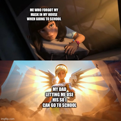 I can go to school which is kinda yay but ugh at the same time | ME WHO FORGOT MY MASK IN MY HOUSE WHEN GOING TO SCHOOL; MY DAD LETTING ME USE HIS SO I CAN GO TO SCHOOL | image tagged in overwatch mercy meme | made w/ Imgflip meme maker