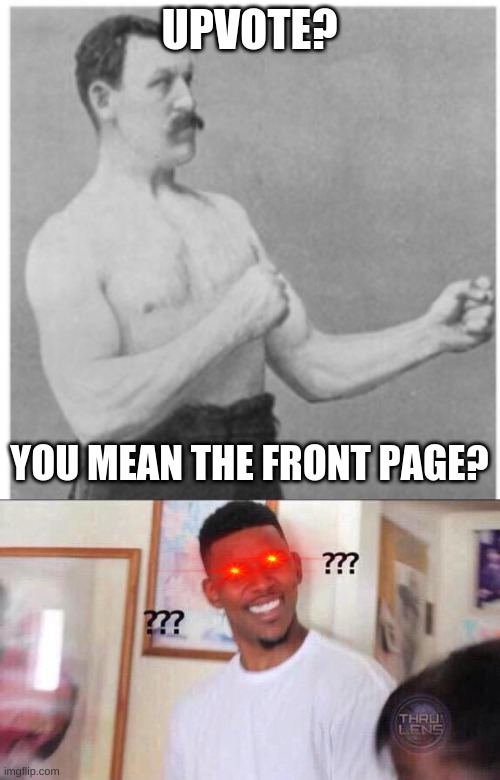plz let this reach front page | UPVOTE? YOU MEAN THE FRONT PAGE? | image tagged in memes,overly manly man,black guy confused | made w/ Imgflip meme maker