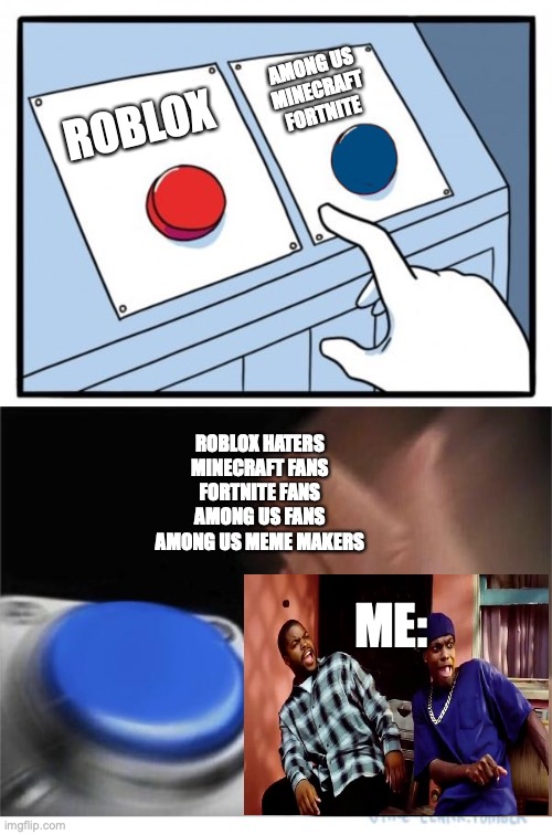 Me name doesn't matter | AMONG US
MINECRAFT
FORTNITE; ROBLOX; ROBLOX HATERS
MINECRAFT FANS
FORTNITE FANS
AMONG US FANS
AMONG US MEME MAKERS; ME: | image tagged in two buttons 1 blue,roblox haters,damn | made w/ Imgflip meme maker