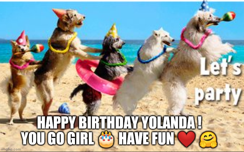 Happy Birthday Yolanda | HAPPY BIRTHDAY YOLANDA ! YOU GO GIRL 🎂 HAVE FUN ❤️ 🤗 | image tagged in happy birthday yolanda,dog conga beach birthday,dogs,happy birthday,funny,happy birthday memes | made w/ Imgflip meme maker