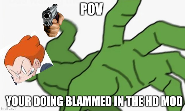 gun shot noises | POV; YOUR DOING BLAMMED IN THE HD MOD | image tagged in pepe punch,pico,friday night funkin | made w/ Imgflip meme maker