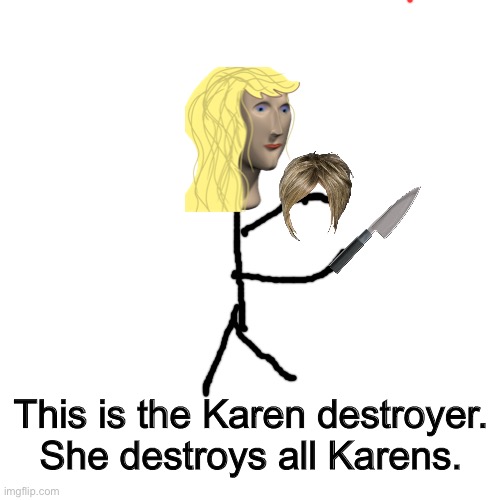 Blank Transparent Square |  This is the Karen destroyer. She destroys all Karens. | image tagged in memes,blank transparent square | made w/ Imgflip meme maker