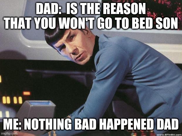 WWWWWWWWWWWWWHHHHATTTTTTT | DAD:  IS THE REASON THAT YOU WON'T GO TO BED SON; ME: NOTHING BAD HAPPENED DAD | image tagged in spock | made w/ Imgflip meme maker
