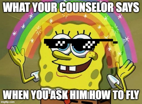 Spongebob | WHAT YOUR COUNSELOR SAYS; WHEN YOU ASK HIM HOW TO FLY | image tagged in memes,imagination spongebob,fun | made w/ Imgflip meme maker