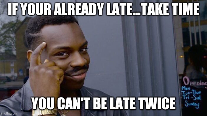 Roll Safe Think About It Meme | IF YOUR ALREADY LATE...TAKE TIME; YOU CAN'T BE LATE TWICE | image tagged in memes,roll safe think about it | made w/ Imgflip meme maker