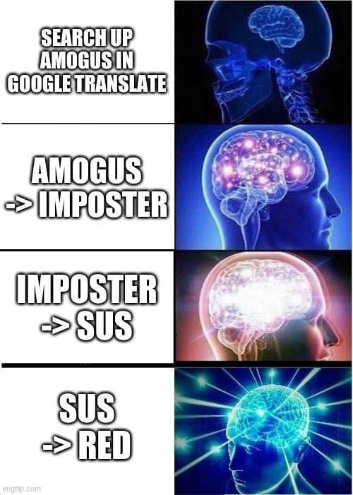 amogss ssssusussy translate AMOGUS IRL | SEARCH UP AMOGUS IN GOOGLE TRANSLATE; AMOGUS -> IMPOSTER; IMPOSTER -> SUS; SUS -> RED | image tagged in memes,expanding brain | made w/ Imgflip meme maker