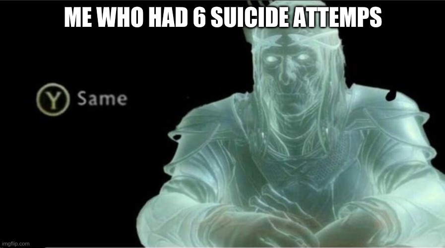 Y same better | ME WHO HAD 6 SUICIDE ATTEMPS | image tagged in y same better | made w/ Imgflip meme maker