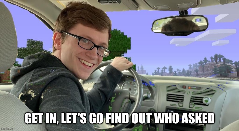 scott the woz car | GET IN, LET'S GO FIND OUT WHO ASKED | image tagged in scott the woz car | made w/ Imgflip meme maker
