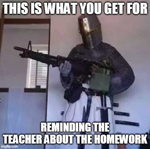 when the nerd reminds the teacher of the homework | THIS IS WHAT YOU GET FOR; REMINDING THE TEACHER ABOUT THE HOMEWORK | image tagged in crusader knight with m60 machine gun,lol,haha,funny,school | made w/ Imgflip meme maker