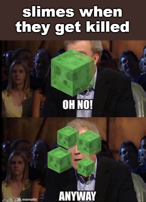 Minecraft logic |  slimes when they get killed | image tagged in oh no anyway | made w/ Imgflip meme maker