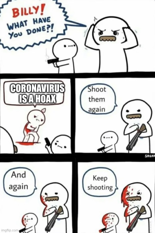 E | CORONAVIRUS IS A HOAX | image tagged in billy what have you done | made w/ Imgflip meme maker